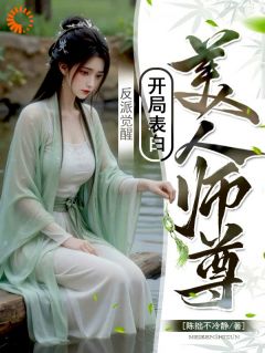 精品小说反派觉醒：开局表白美人师尊全文目录畅读