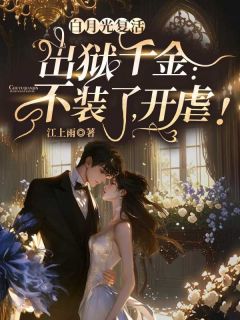 白月光复活，出狱千金：不装了，开虐！最新章节免费阅读by江上雨无广告小说