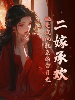 姜玉楹楚循主角抖音小说二嫁承欢,她是疯批权臣的白月光在线阅读