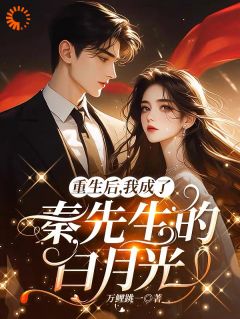 （全集-免费）重生后，我成了秦先生的白月光完本小说_苏羡音秦景阳全文免费阅读