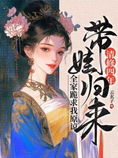 清修四年带娃归来，全家跪求我原谅花重锦裴琰全章节在线阅读