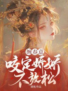 (抖音)缠春意:咬定娇娇不放松林知意萧洹小说免费全文阅读-欧迈阅读网