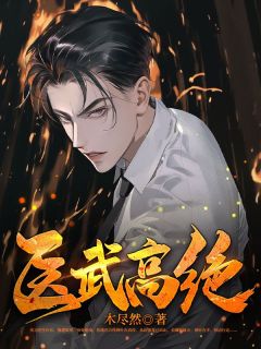 医武高绝by木尽然(叶东上官云)未删节免费阅读