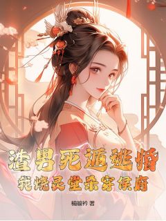 作者楠璇衿写的渣男死遁逃婚？我烧灵堂杀穿侯府！小说大结局全章节阅读