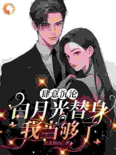 （好书推荐）肆意沉沦，白月光替身我当够了小说最新章节小说全文阅读
