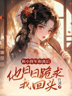 和小将军和离后，他日日跪求我回头免费章节和小将军和离后，他日日跪求我回头点我搜索全章节小说