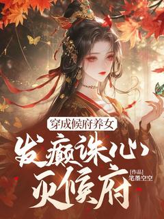 穿成候府养女，发癫诛心灭候府小说免费阅读 穆长歌萧策大结局完整版