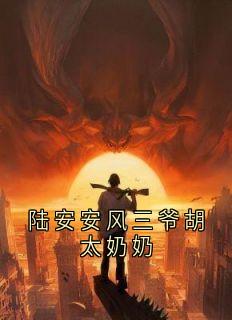 （好书推荐）陆安安风三爷胡太奶奶小说最新章节小说全文阅读-欧迈阅读网