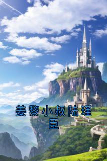 爆款小说由作者姜黎所创作的姜黎小叔陆瑾臣在线阅读