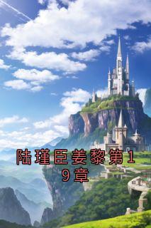 陆瑾臣姜黎第19章姜黎陆瑾臣-小说未删减阅读