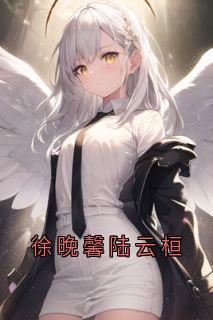 徐晚馨写的小说徐晚馨陆云桓徐晚馨陆云桓全文阅读
