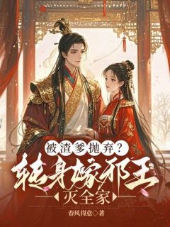 被渣爹抛弃?转身嫁邪王灭全家小说免费版阅读抖音热文-欧迈阅读网