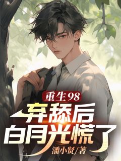 抖音小说重生98,弃舔后白月光慌了潘亿年苏颖全文txt
