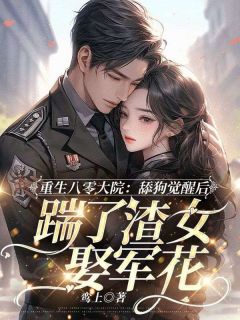 重生八零大院，舔狗觉醒后踹了渣女娶军花(新书)大结局在线阅读