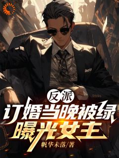 反派:订婚当晚被绿,曝光女主by帆华未落