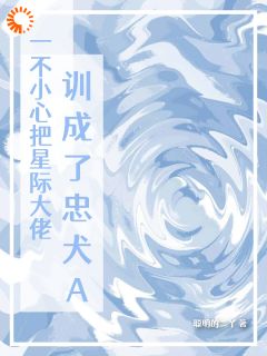 老书虫力荐一不小心把星际大佬训成了忠犬A免费无弹窗阅读