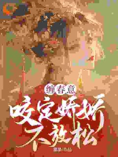 小说推荐缠春意:咬定娇娇不放松完结版全章节阅读