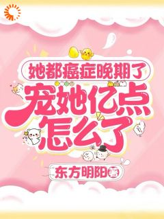 抖音她都癌症晚期了,宠她亿点怎么了txt小说阅读