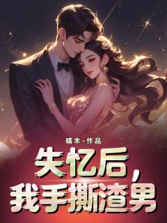 【抖音】失忆后，我手撕渣男全文阅读