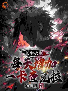 长生火影，每天增加一卡查克拉夏目月见六道仙人小说_长生火影，每天增加一卡查克拉完结版阅读