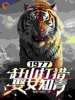 火爆1977，赶山打猎娶女知青小说，主角是张红旗林彩英在线阅读全文无删减