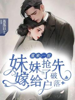 全章节小说重来一世,妹妹抢先嫁给了破落户蒸蒸日上最新阅读