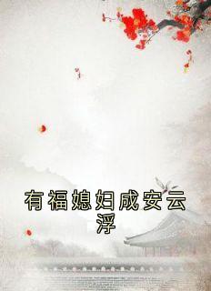 有福媳妇成安云浮全本小说(有福媳妇成安云浮)全文阅读