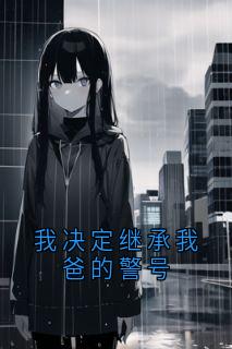 【我决定继承我爸的警号】小说在线阅读-我决定继承我爸的警号免费版目录阅读全文