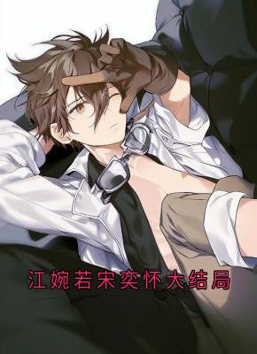 江婉若宋奕怀大结局宋奕怀江婉若-小说未删减阅读
