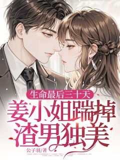 生命最后三十天，姜小姐踹掉渣男独美(公子羽小说)小说最新章节