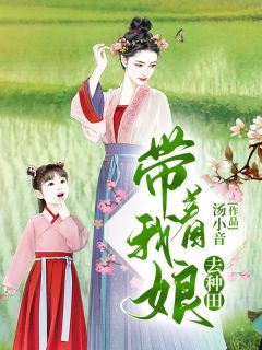 抖音爆款带着我娘去种田小说免费阅读