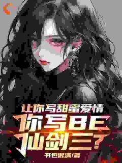 新上让你写甜蜜爱情，你写BE仙剑三书包很满小说免费阅读