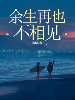 余生再也不相见精彩章节-余生再也不相见免费阅读全文