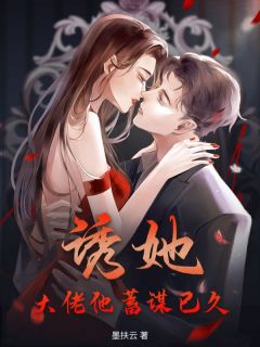 良心推荐诱她!大佬他蓄谋已久小说试读