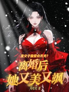 周吃吃写的小说渣父子偏爱白月光？离婚后她又美又飒在线阅读