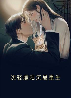 沈轻虞陆沉晟重生小说全章节目录阅读BY沈轻虞完结版阅读