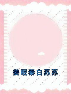 精品小说姜眠秦白苏苏全文目录畅读