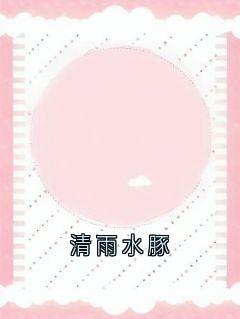 清雨水豚by姜眠小说完结版在线阅读