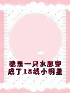 全章节小说我是一只水豚穿成了18线小明星姜眠最新阅读