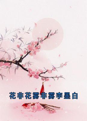 花非花雾非雾李墨白免费小说作者李墨白全文阅读