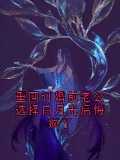 老书虫力荐重回订婚前老公选择白月光后悔疯了免费无弹窗阅读