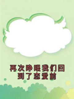 【热文】再次睁眼我们回到了恋爱前主角沈佳嘉周北琛张烨小说全集免费阅读-欧迈阅读网