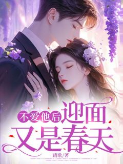 抖音热推小说不爱他后,迎面又是春天全文在线阅读
