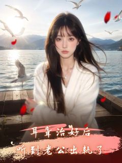 完整版耳聋治好后，听到老公出轨了晓晓白巧巧顾云小说免费在线阅读