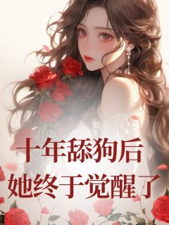 橘子她娘写的小说十年舔狗后,她终于觉醒了在线阅读