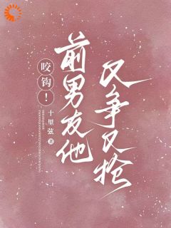 咬钩！前男友他又争又抢知乎小说最新章节阅读