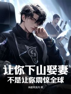 值得熬夜看完的让你下山娶妻，不是让你震惊全球小说阅读