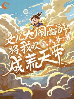 【新书】女儿大闹西游,将我吹成荒天帝主角李叶李思思全文全章节小说阅读-欧迈阅读网