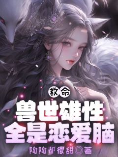 抖音爆款救命！兽世雄性全是恋爱脑！完整小说（全文阅读）