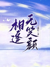 相逢无笑颜精彩章节-相逢无笑颜免费阅读全文-欧迈阅读网